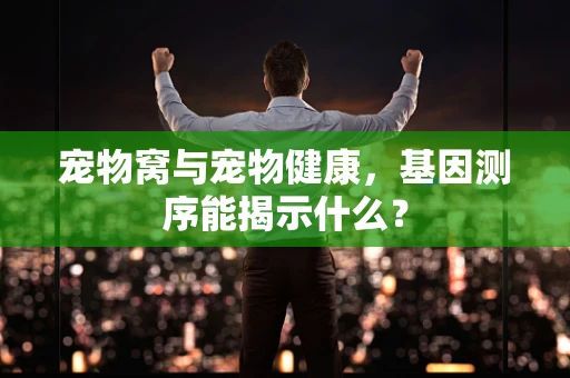 宠物窝与宠物健康，基因测序能揭示什么？