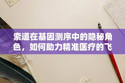 索道在基因测序中的隐秘角色，如何助力精准医疗的飞跃？
