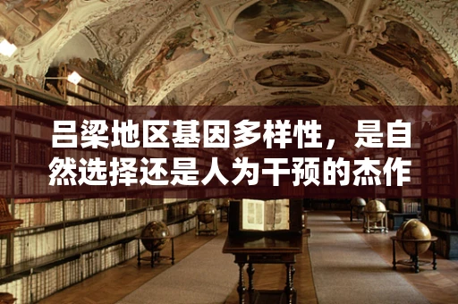 吕梁地区基因多样性，是自然选择还是人为干预的杰作？