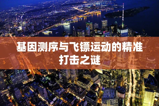基因测序与飞镖运动的精准打击之谜