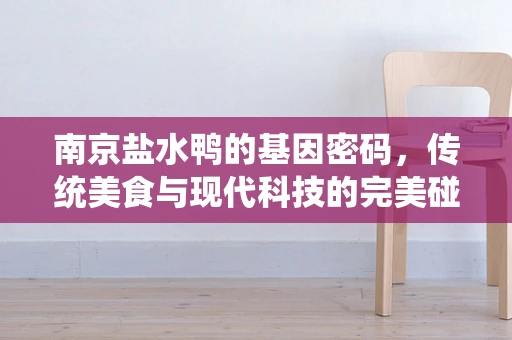 南京盐水鸭的基因密码，传统美食与现代科技的完美碰撞