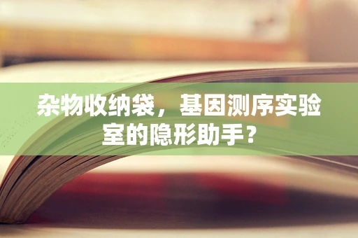 杂物收纳袋，基因测序实验室的隐形助手？