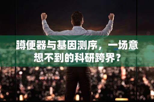 蹲便器与基因测序，一场意想不到的科研跨界？