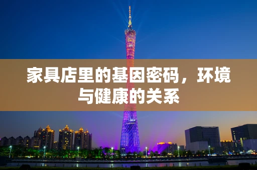家具店里的基因密码，环境与健康的关系