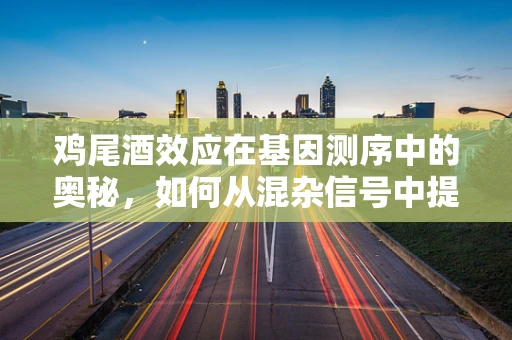 鸡尾酒效应在基因测序中的奥秘，如何从混杂信号中提取纯净信息？