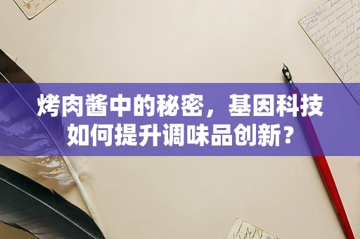 烤肉酱中的秘密，基因科技如何提升调味品创新？