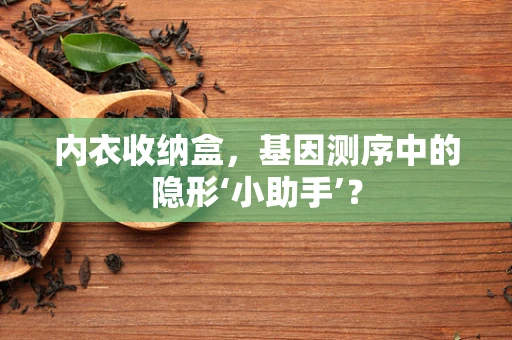 内衣收纳盒，基因测序中的隐形‘小助手’？