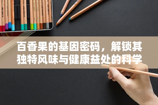 百香果的基因密码，解锁其独特风味与健康益处的科学之问