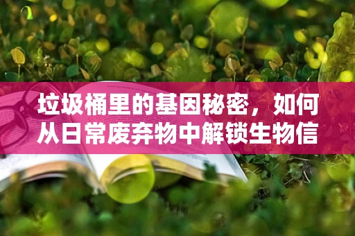 垃圾桶里的基因秘密，如何从日常废弃物中解锁生物信息？