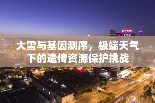 大雪与基因测序，极端天气下的遗传资源保护挑战