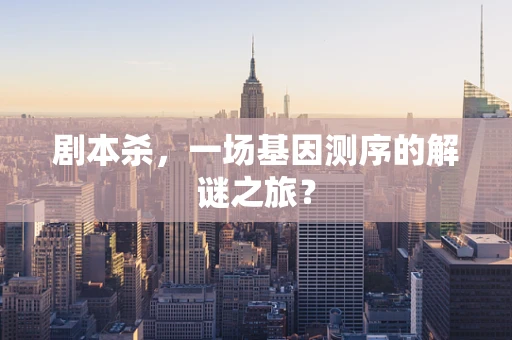 剧本杀，一场基因测序的解谜之旅？