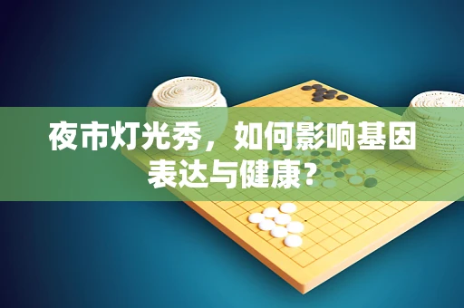 夜市灯光秀，如何影响基因表达与健康？