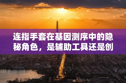 连指手套在基因测序中的隐秘角色，是辅助工具还是创新障碍？