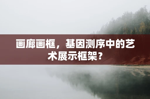 画廊画框，基因测序中的艺术展示框架？