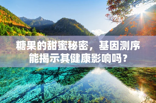 糖果的甜蜜秘密，基因测序能揭示其健康影响吗？