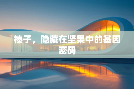 榛子，隐藏在坚果中的基因密码