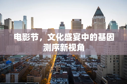 电影节，文化盛宴中的基因测序新视角