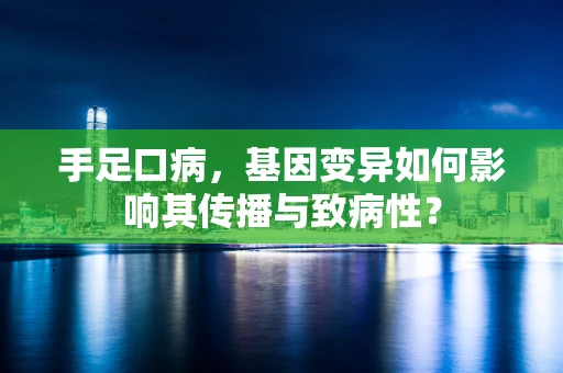 手足口病，基因变异如何影响其传播与致病性？