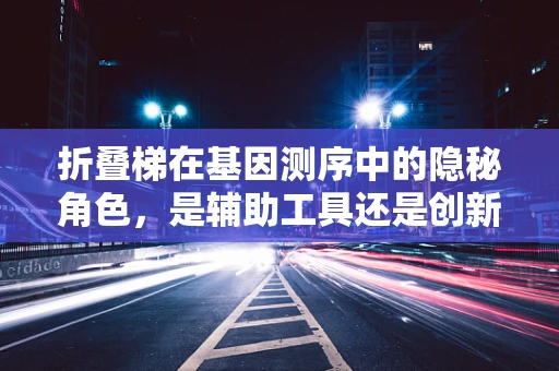 折叠梯在基因测序中的隐秘角色，是辅助工具还是创新契机？