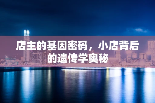 店主的基因密码，小店背后的遗传学奥秘
