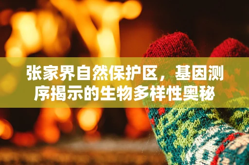 张家界自然保护区，基因测序揭示的生物多样性奥秘