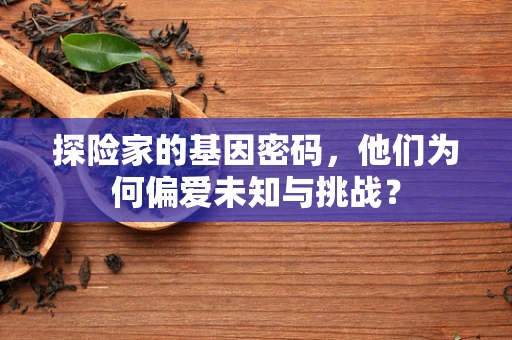 探险家的基因密码，他们为何偏爱未知与挑战？
