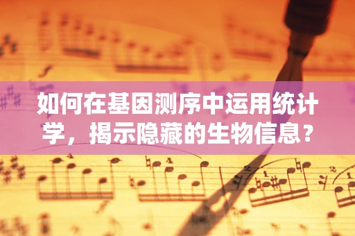 如何在基因测序中运用统计学，揭示隐藏的生物信息？
