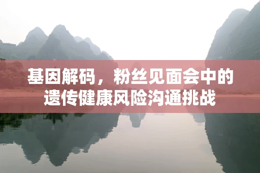 基因解码，粉丝见面会中的遗传健康风险沟通挑战