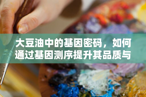 大豆油中的基因密码，如何通过基因测序提升其品质与健康效益？