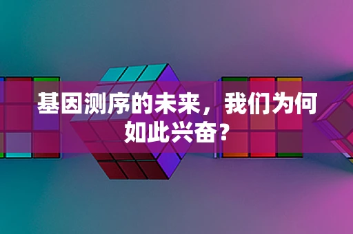 基因测序的未来，我们为何如此兴奋？