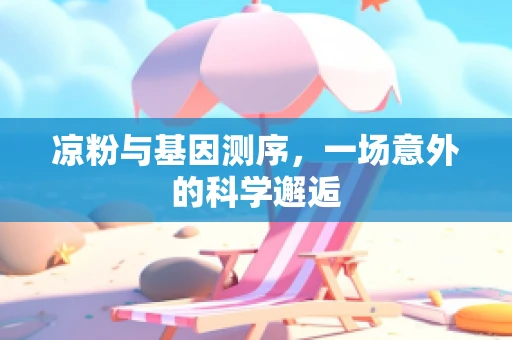 凉粉与基因测序，一场意外的科学邂逅