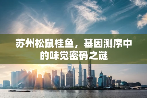 苏州松鼠桂鱼，基因测序中的味觉密码之谜