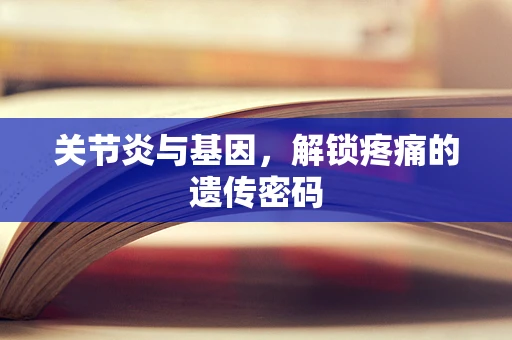 关节炎与基因，解锁疼痛的遗传密码