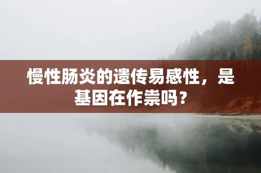 慢性肠炎的遗传易感性，是基因在作祟吗？
