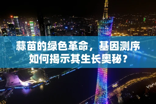 蒜苗的绿色革命，基因测序如何揭示其生长奥秘？