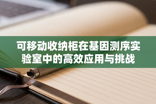 可移动收纳柜在基因测序实验室中的高效应用与挑战