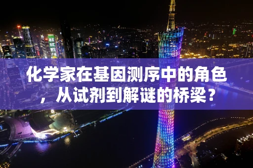 化学家在基因测序中的角色，从试剂到解谜的桥梁？