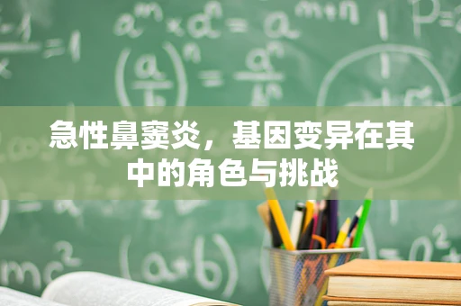 急性鼻窦炎，基因变异在其中的角色与挑战