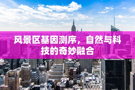风景区基因测序，自然与科技的奇妙融合