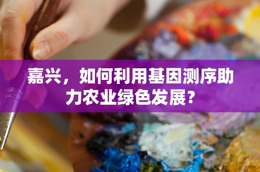 嘉兴，如何利用基因测序助力农业绿色发展？