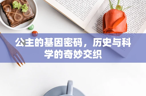 公主的基因密码，历史与科学的奇妙交织