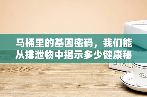 马桶里的基因密码，我们能从排泄物中揭示多少健康秘密？