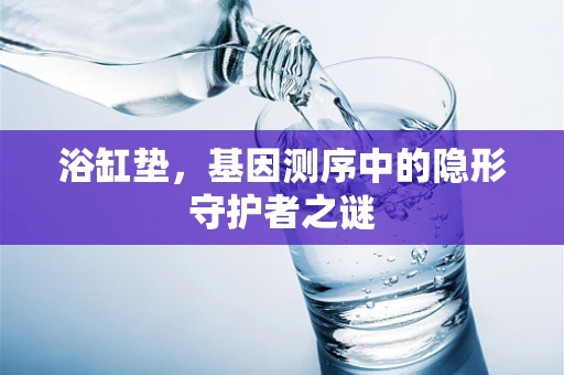浴缸垫，基因测序中的隐形守护者之谜