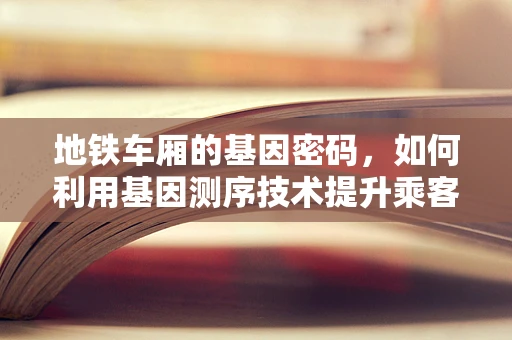 地铁车厢的基因密码，如何利用基因测序技术提升乘客健康与安全？