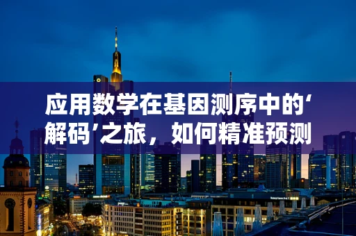 应用数学在基因测序中的‘解码’之旅，如何精准预测遗传变异？