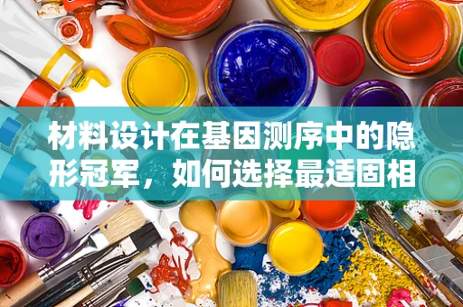 材料设计在基因测序中的隐形冠军，如何选择最适固相基质？