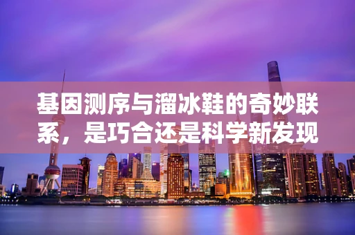 基因测序与溜冰鞋的奇妙联系，是巧合还是科学新发现？