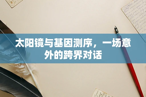 太阳镜与基因测序，一场意外的跨界对话