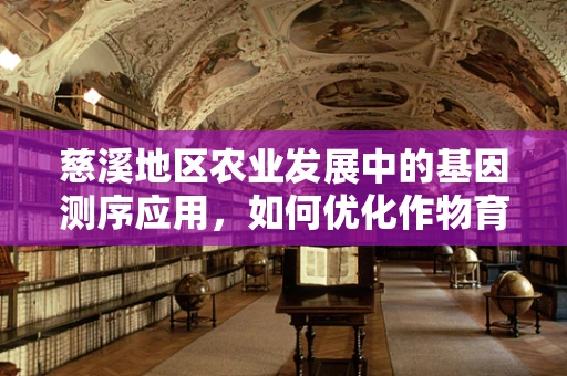 慈溪地区农业发展中的基因测序应用，如何优化作物育种以提高产量与抗逆性？