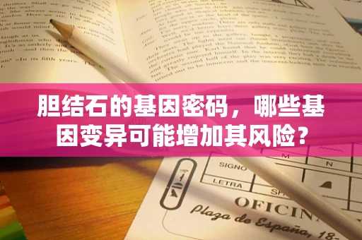 胆结石的基因密码，哪些基因变异可能增加其风险？